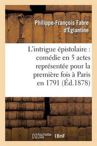 Cover image for L'Intrigue Epistolaire: Comedie En 5 Actes Representee Pour La Premiere Fois A Paris En 1791
