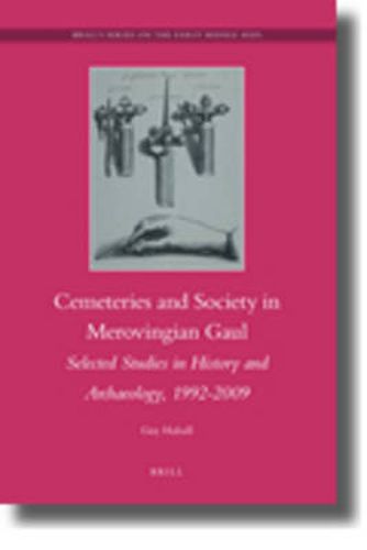 Cemeteries and Society in Merovingian Gaul: Selected Studies in History and Archaeology, 1992-2009