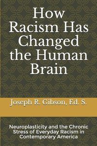 Cover image for How Racism Has Changed the Human Brain: Neuroplasticity and the Chronic Stress of Everyday Racism in Contemporary America