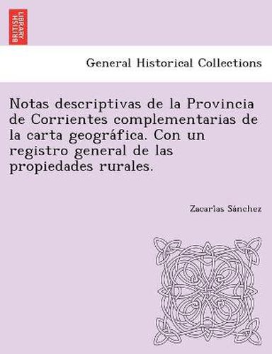 Cover image for Notas descriptivas de la Provincia de Corrientes complementarias de la carta geogra&#769;fica. Con un registro general de las propiedades rurales.