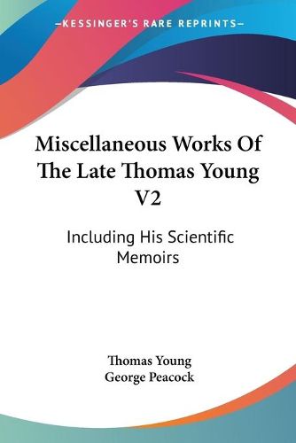 Cover image for Miscellaneous Works of the Late Thomas Young V2: Including His Scientific Memoirs