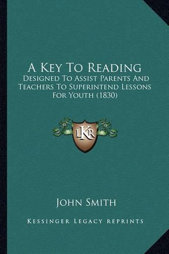 Cover image for A Key to Reading: Designed to Assist Parents and Teachers to Superintend Lessons for Youth (1830)