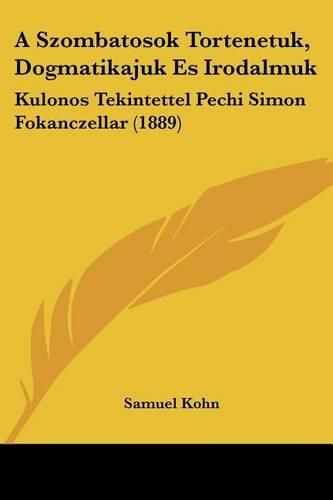 Cover image for A Szombatosok Tortenetuk, Dogmatikajuk Es Irodalmuk: Kulonos Tekintettel Pechi Simon Fokanczellar (1889)