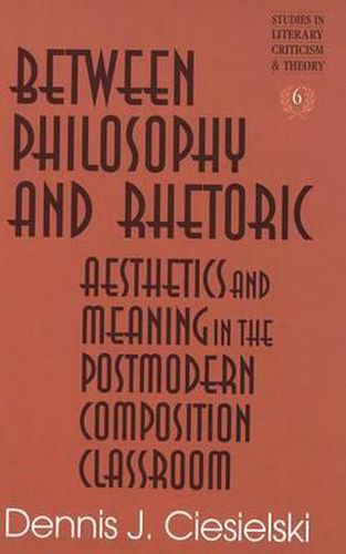 Cover image for Between Philosophy and Rhetoric: Aesthetics and Meaning in the Postmodern Composition Classroom