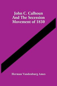 Cover image for John C. Calhoun And The Secession Movement Of 1850