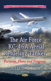 Cover image for Air Force KC-46A Aerial Refueling Tanker: Purpose, Plans & Progress