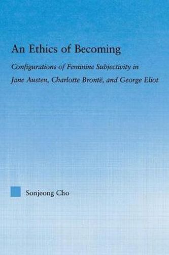 Cover image for An Ethics of Becoming: Configurations of Feminine Subjectivity in Jane Austen Charlotte Bronte, and George Eliot