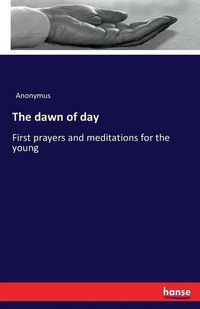 Cover image for The dawn of day: First prayers and meditations for the young