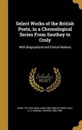 Select Works of the British Poets, in a Chronological Series from Southey to Croly: With Biographical and Critical Notices