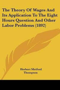 Cover image for The Theory of Wages and Its Application to the Eight Hours Question and Other Labor Problems (1892)