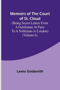 Cover image for Memoirs of the Court of St. Cloud (Being secret letters from a gentleman at Paris to a nobleman in London) (Volume 6)