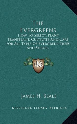 Cover image for The Evergreens: How to Select, Plant, Transplant, Cultivate and Care for All Types of Evergreen Trees and Shrubs