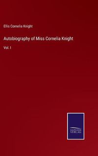 Cover image for Autobiography of Miss Cornelia Knight: Vol. I