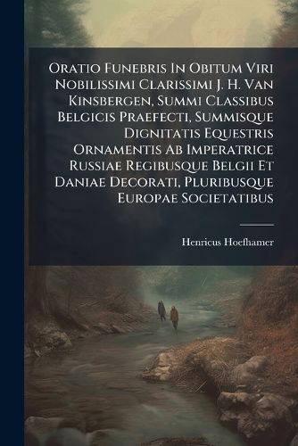 Cover image for Oratio Funebris in Obitum Viri Nobilissimi Clarissimi J. H. Van Kinsbergen, Summi Classibus Belgicis Praefecti, Summisque Dignitatis Equestris Ornamentis AB Imperatrice Russiae Regibusque Belgii Et Daniae Decorati, Pluribusque Europae Societatibus...