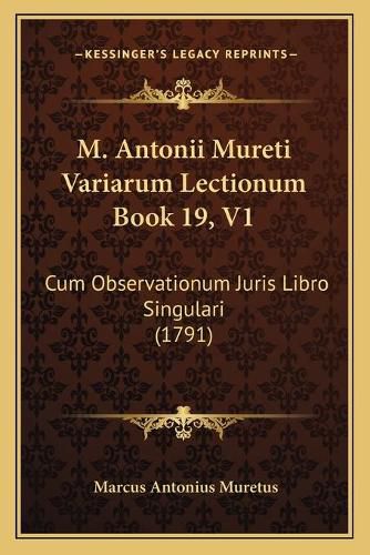 Cover image for M. Antonii Mureti Variarum Lectionum Book 19, V1: Cum Observationum Juris Libro Singulari (1791)