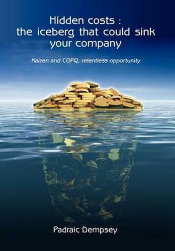 Cover image for Hidden Costs: The Iceberg That Could Sink Your Company: Kaizen and Copq, Relentless Opportunity