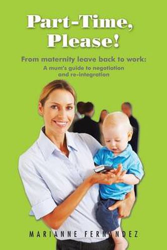 Cover image for Part -Time, Please!: From Maternity Leave Back to Work: A Mum's Guide to Negotiation and Re-Integration