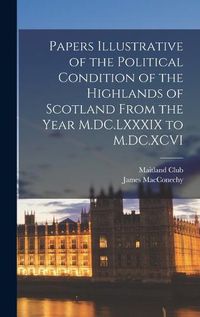 Cover image for Papers Illustrative of the Political Condition of the Highlands of Scotland From the Year M.DC.LXXXIX to M.DC.XCVI