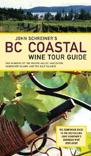 Cover image for John Schreiner's BC Coastal Wine Tour: The Wineries of the Fraser Valley Vancouver, Vancouver Island, and the Gulf Islands