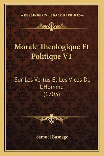 Cover image for Morale Theologique Et Politique V1: Sur Les Vertus Et Les Vices de La Acentsacentsa A-Acentsa Acentshomme (1703)