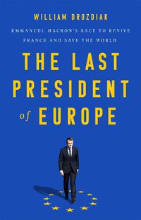 Cover image for The Last President of Europe: Emmanuel Macron's Race to Revive France and Save the World