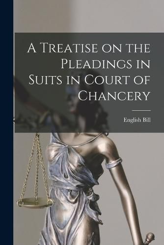 Cover image for A Treatise on the Pleadings in Suits in Court of Chancery