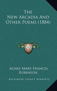 Cover image for The New Arcadia and Other Poems (1884)