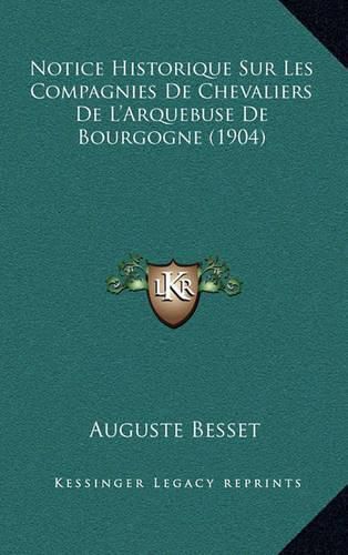 Notice Historique Sur Les Compagnies de Chevaliers de L'Arquebuse de Bourgogne (1904)