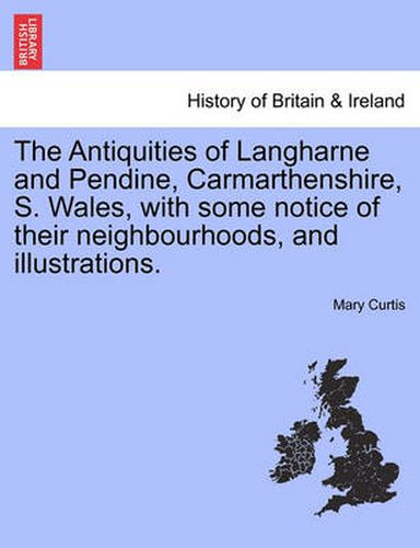 Cover image for The Antiquities of Langharne and Pendine, Carmarthenshire, S. Wales, with Some Notice of Their Neighbourhoods, and Illustrations.