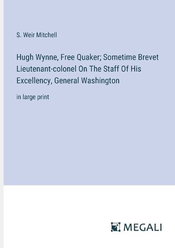 Cover image for Hugh Wynne, Free Quaker; Sometime Brevet Lieutenant-colonel On The Staff Of His Excellency, General Washington