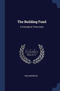 Cover image for The Building Fund: A Comedy in Three Acts