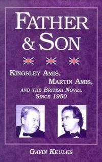 Cover image for Father and Son: Kingsley Amis, Martin Amis, and the British Novel since 1950