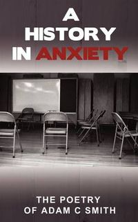 Cover image for A History in Anxiety: The Poetry of Adam C Smith