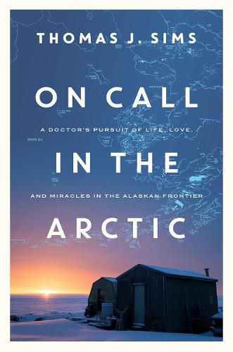 On Call in the Arctic: A Doctor's Pursuit of Life, Love, and Miracles in the Alaskan Frontier