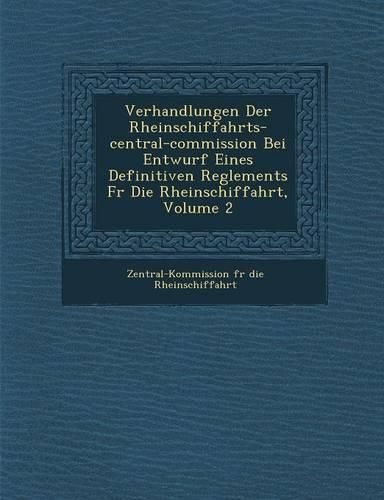 Cover image for Verhandlungen Der Rheinschiffahrts-Central-Commission Bei Entwurf Eines Definitiven Reglements Fur Die Rheinschiffahrt, Volume 2