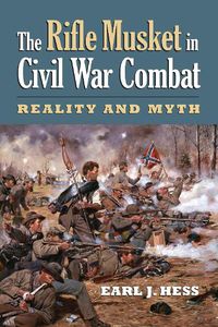 Cover image for The Rifle Musket in Civil War Combat: Reality and Myth