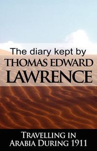 Cover image for The Diary Kept by T. E. Lawrence While Travelling in Arabia During 1911