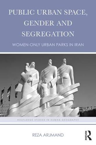 Cover image for Public Urban Space, Gender and Segregation: Women-only urban parks in Iran