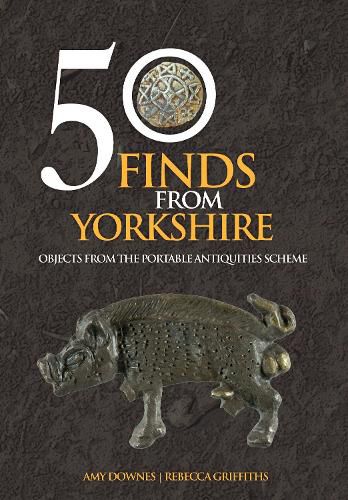 Cover image for 50 Finds From Yorkshire: Objects From the Portable Antiquities Scheme