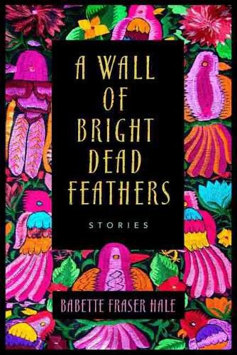 Cover image for A Wall of Bright Dead Feathers: Stories