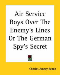 Cover image for Air Service Boys Over The Enemy's Lines Or The German Spy's Secret