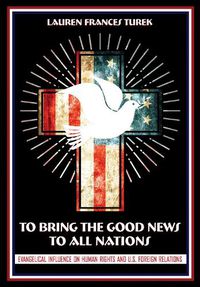 Cover image for To Bring the Good News to All Nations: Evangelical Influence on Human Rights and U.S. Foreign Relations