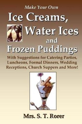 Cover image for Make Your Own Ice Creams, Water Ices and Frozen Puddings: With Suggestions for Catering Parties, Luncheons, Formal Dinners, Wedding Receptions, Church Suppers and More!