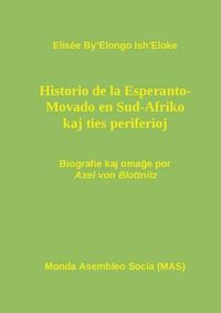 Cover image for Hi-storio de la Esperanto- Movado en Sud-Afriko kaj ties periferioj: Biografie kaj oma&#285;e por Axel von Blottnitz, kun anta&#365;parolo de Renato Corsetti kaj postparolo de Vilhelmo Lutermano