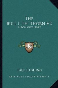 Cover image for The Bull I' Th' Thorn V2: A Romance (1840)