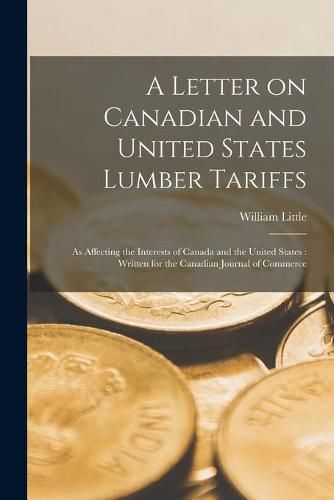 Cover image for A Letter on Canadian and United States Lumber Tariffs [microform]: as Affecting the Interests of Canada and the United States: Written for the Canadian Journal of Commerce