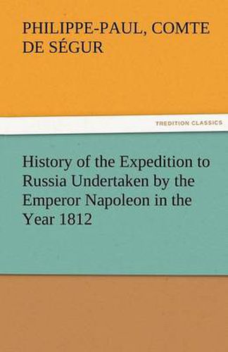 Cover image for History of the Expedition to Russia Undertaken by the Emperor Napoleon in the Year 1812