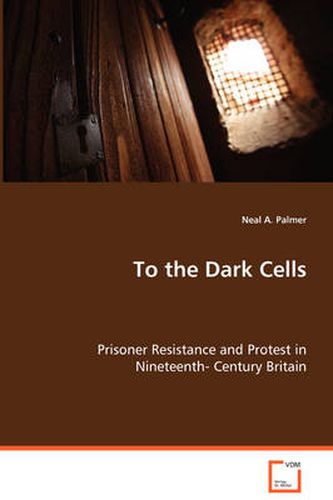 Cover image for To the Dark Cells - Prisoner Resistance and Protest in Nineteenth- Century Britain