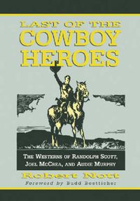 Cover image for Last of the Cowboy Heroes: The Westerns of Randolph Scott, Joel McCrea, and Audie Murphy