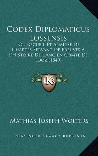 Codex Diplomaticus Lossensis: Ou Recueil Et Analyse de Chartes Servant de Preuves A L'Histoire de L'Ancien Comte de Looz (1849)